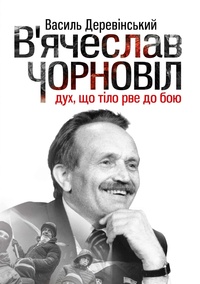 «В’ячеслав Чорновіл: дух, що тіло рве до бою», Василь Деревінський «В’ячеслав Чорновіл: дух, що тіло рве до бою», Василь Деревінський