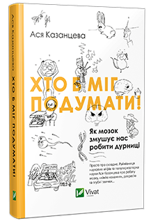 "Хто б міг подумати! Як мозок змушує нас робити дурниці" Ася Казанцева, науково-популярне видання, видавництво "Віват", книжкова новинка 2016