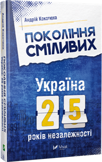 Покоління сміливих. Україна: 25 років незалежності. Андрій Кокотюха. Видавництво Віват 2016
